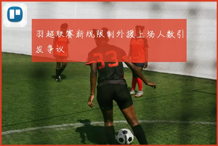 羽超联赛新规限制外援上场人数引发争议