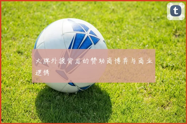 大牌外援背后的赞助商博弈与商业逻辑