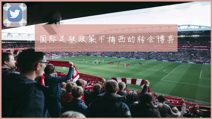 国际足联政策下梅西的转会博弈