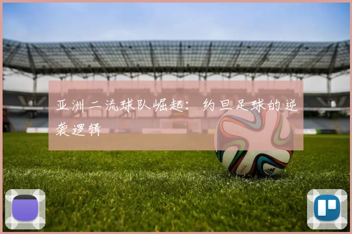 亚洲二流球队崛起：约旦足球的逆袭逻辑