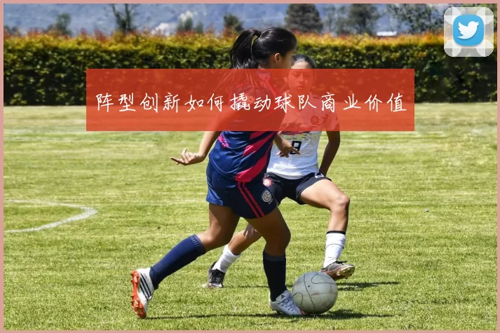 阵型创新如何撬动球队商业价值