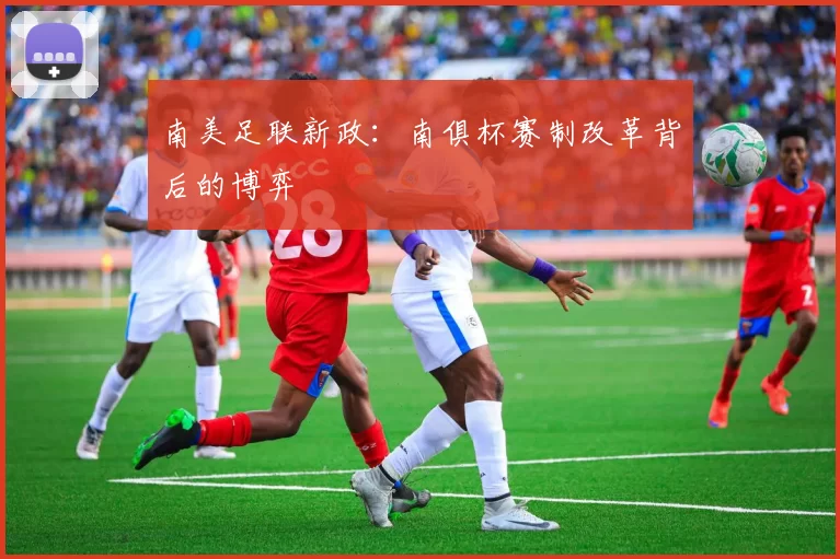南美足联新政：南俱杯赛制改革背后的博弈