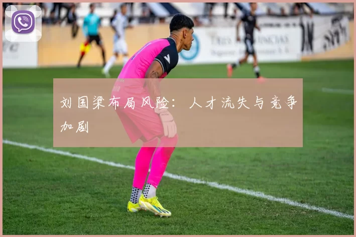 刘国梁布局风险：人才流失与竞争加剧