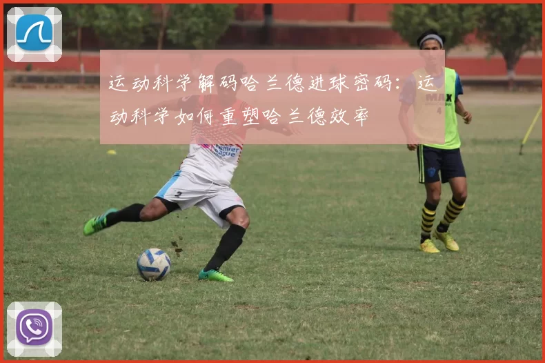 运动科学解码哈兰德进球密码：运动科学如何重塑哈兰德效率