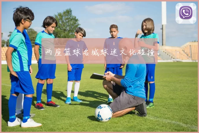 两座篮球名城球迷文化碰撞