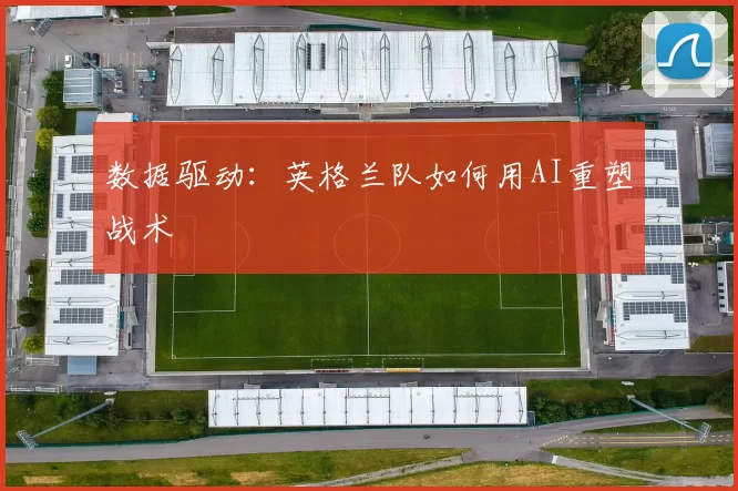 数据驱动：英格兰队如何用AI重塑战术