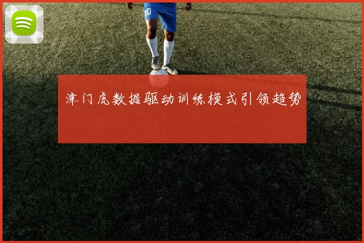 津门虎数据驱动训练模式引领趋势
