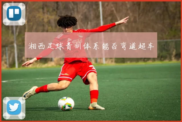 湘西足球青训体系能否弯道超车