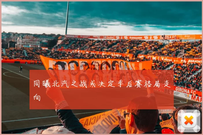 同曦北汽之战或决定季后赛格局走向